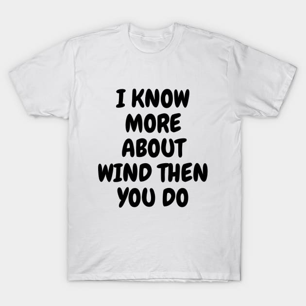 I Know More About Wind Than You Do T-Shirt by Word and Saying